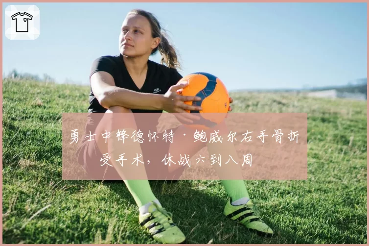 勇士中锋德怀特·鲍威尔右手骨折接受手术，休战六到八周