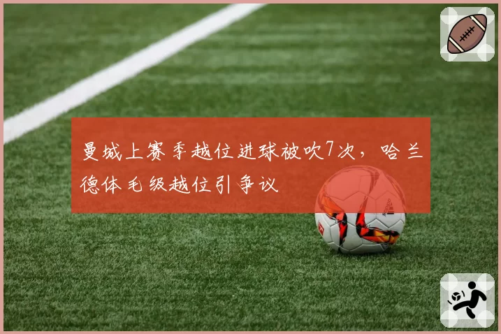 曼城上赛季越位进球被吹7次，哈兰德体毛级越位引争议