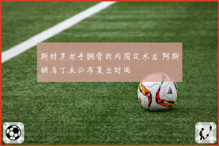 斯特罗尔手腕骨折内固定术后 阿斯顿马丁未公布复出时间