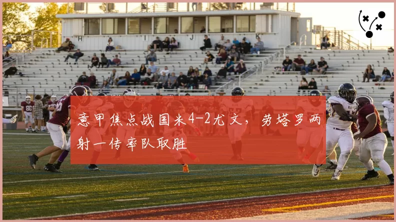 意甲焦点战国米4-2尤文，劳塔罗两射一传率队取胜