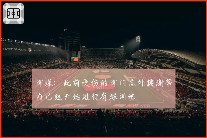 津媒：此前受伤的津门虎外援谢蒂内已经开始进行有球训练