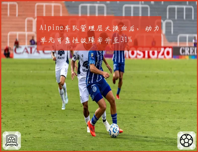 Alpine车队管理层大换血后,动力单元可靠性故障率升至31%