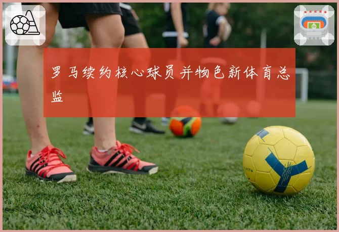 罗马续约核心球员并物色新体育总监