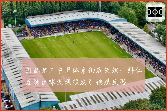 图赫尔三中卫体系彻底失效，拜仁后场出球失误频发引德媒反思