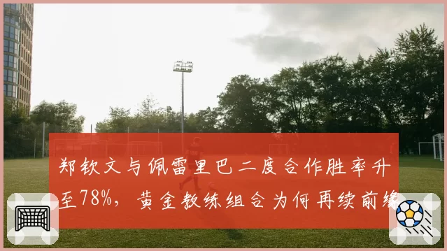 郑钦文与佩雷里巴二度合作胜率升至78%，黄金教练组合为何再续前缘