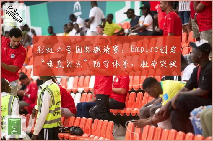 彩虹六号国际邀请赛，Empire创建“垂直打点”防守体系，胜率突破60%可期