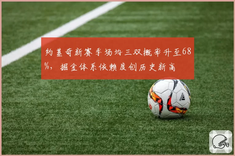 约基奇新赛季场均三双概率升至68%，掘金体系依赖度创历史新高