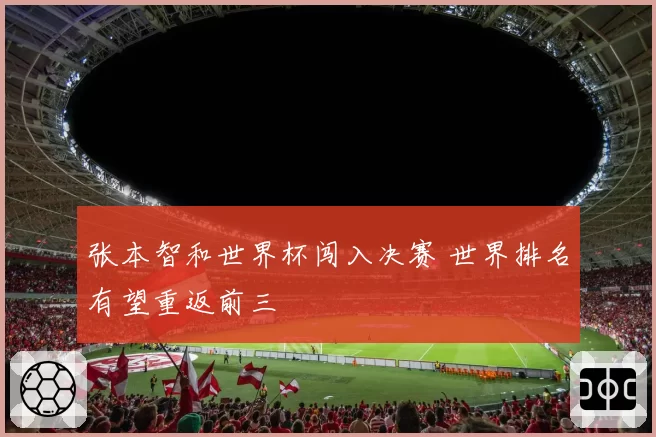 张本智和世界杯闯入决赛 世界排名有望重返前三
