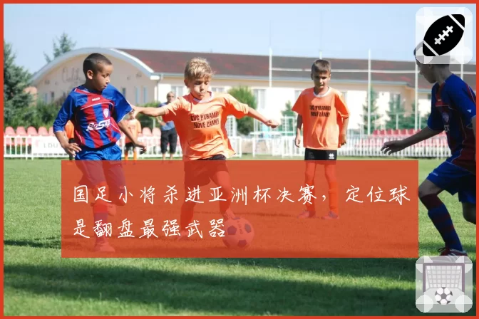 国足小将杀进亚洲杯决赛，定位球是翻盘最强武器