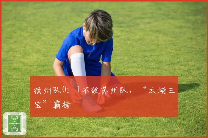 扬州队0：1不敌苏州队，“太湖三宝”霸榜