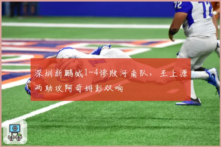 深圳新鹏城1-4惨败河南队，王上源两助攻阿奇姆彭双响