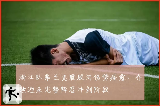 浙江队弗兰克腹股沟伤势痊愈，乔迪迎来完整阵容冲刺阶段