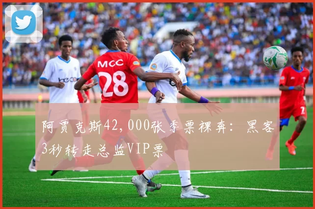 阿贾克斯42,000张季票裸奔：黑客3秒转走总监VIP票