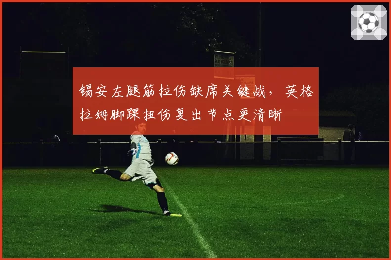 锡安左腿筋拉伤缺席关键战，英格拉姆脚踝扭伤复出节点更清晰