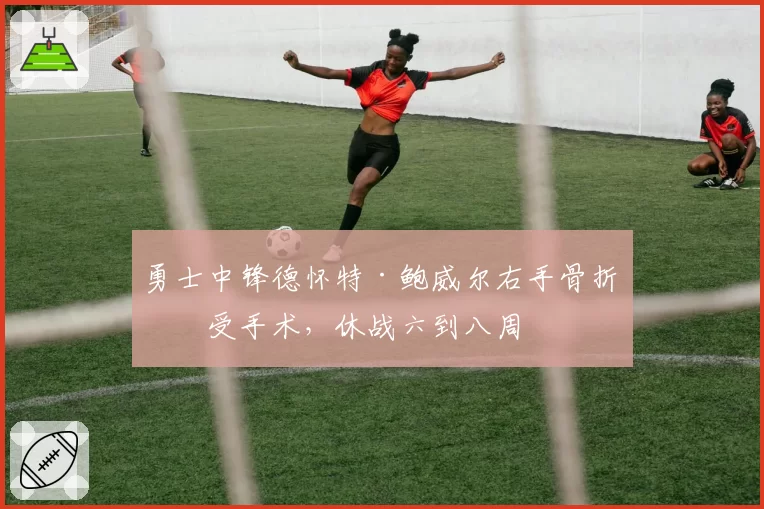 勇士中锋德怀特·鲍威尔右手骨折接受手术，休战六到八周