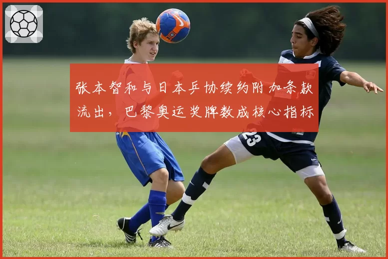 张本智和与日本乒协续约附加条款流出，巴黎奥运奖牌数成核心指标？