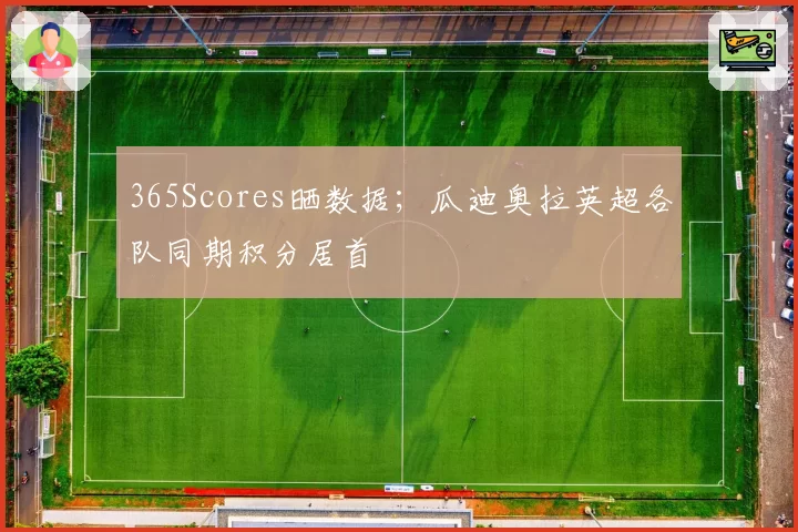 365Scores晒数据；瓜迪奥拉英超各队同期积分居首