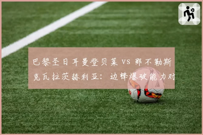 巴黎圣日耳曼登贝莱 vs 那不勒斯克瓦拉茨赫利亚：边锋爆破能力对比，谁是新赛季过人王？